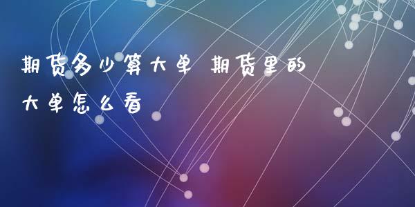 期货多少算大单 期货里的大单怎么看_https://www.zghnxxa.com_黄金期货_第1张