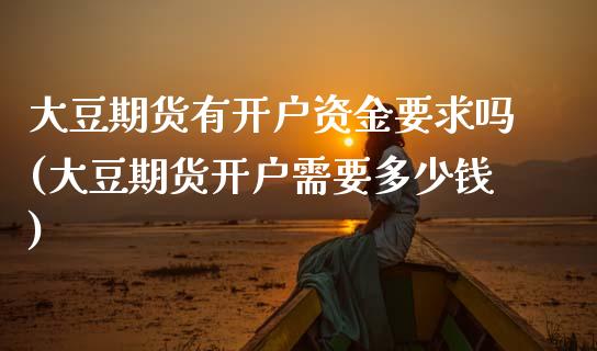 大豆期货有开户资金要求吗(大豆期货开户需要多少钱)_https://www.zghnxxa.com_黄金期货_第1张