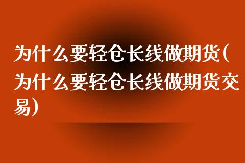 为什么要轻仓长线做期货(为什么要轻仓长线做期货交易)_https://www.zghnxxa.com_黄金期货_第1张