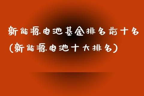 新能源电池基金排名前十名(新能源电池十大排名)_https://www.zghnxxa.com_黄金期货_第1张