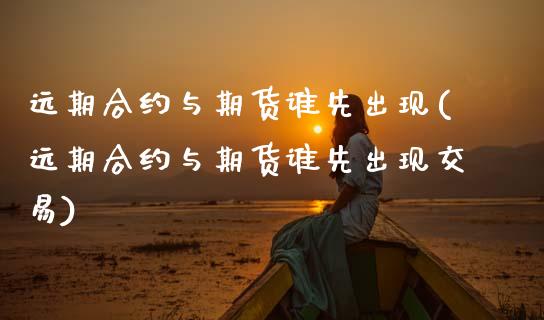 远期合约与期货谁先出现(远期合约与期货谁先出现交易)_https://www.zghnxxa.com_内盘期货_第1张