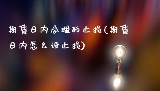 期货日内合理的止损(期货日内怎么设止损)_黄金期货_第1张_期货直播室 期货日内合理的止损(期货日内怎么设止损)_https://www.zghnxxa.com_黄金期货_第1张