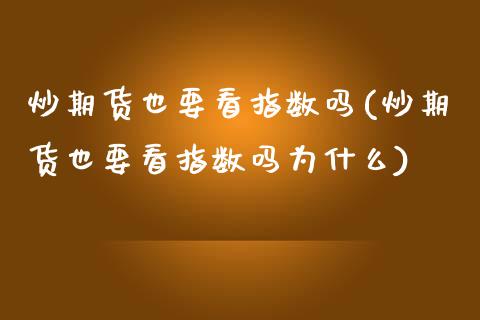 炒期货也要看指数吗(炒期货也要看指数吗为什么)_内盘期货_第1张_期货直播室 炒期货也要看指数吗(炒期货也要看指数吗为什么)_https://www.zghnxxa.com_内盘期货_第1张