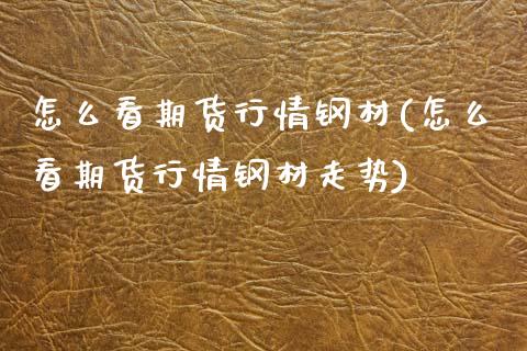 怎么看期货行情钢材(怎么看期货行情钢材走势)_https://www.zghnxxa.com_内盘期货_第1张