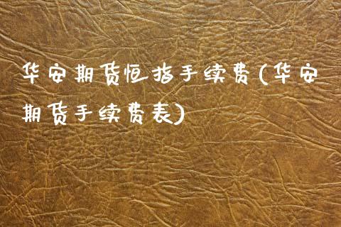 华安期货恒指手续费(华安期货手续费表)_https://www.zghnxxa.com_国际期货_第1张