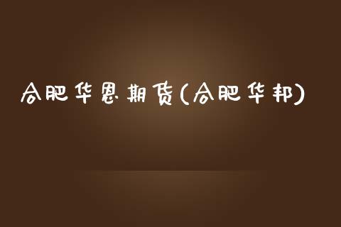 合肥华恩期货(合肥华邦)_https://www.zghnxxa.com_黄金期货_第1张