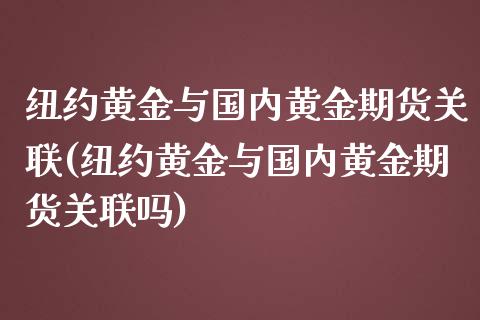纽约黄金与国内黄金期货关联(纽约黄金与国内黄金期货关联吗)_https://www.zghnxxa.com_黄金期货_第1张