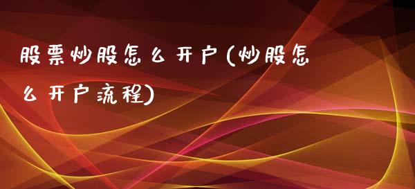 股票炒股怎么开户(炒股怎么开户流程)_https://www.zghnxxa.com_国际期货_第1张