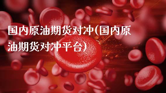 国内原油期货对冲(国内原油期货对冲平台)_期货直播室_第1张_期货直播室 国内原油期货对冲(国内原油期货对冲平台)_https://www.zghnxxa.com_期货直播室_第1张