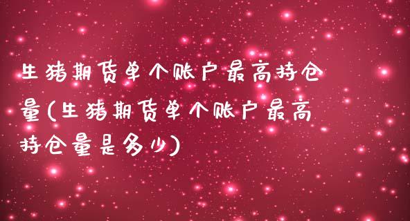 生猪期货单个账户最高持仓量(生猪期货单个账户最高持仓量是多少)_https://www.zghnxxa.com_期货直播室_第1张