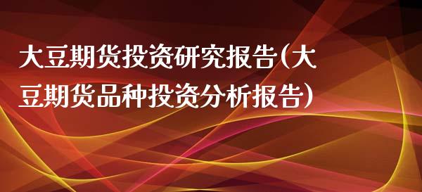 大豆期货投资研究报告(大豆期货品种投资分析报告)_https://www.zghnxxa.com_期货直播室_第1张