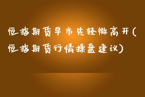 恒指期货早市先轻微高开(恒指期货行情操盘建议)_https://www.zghnxxa.com_内盘期货_第1张