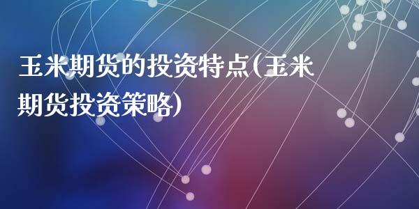 玉米期货的投资特点(玉米期货投资策略)_https://www.zghnxxa.com_黄金期货_第1张
