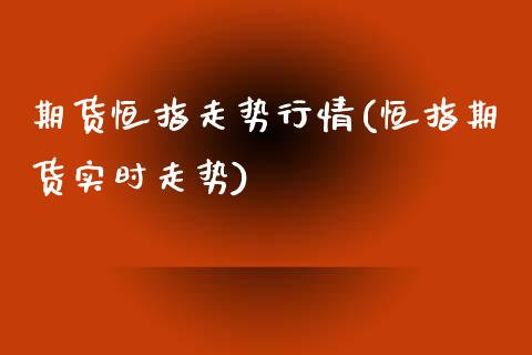 期货恒指走势行情(恒指期货实时走势)_https://www.zghnxxa.com_期货直播室_第1张
