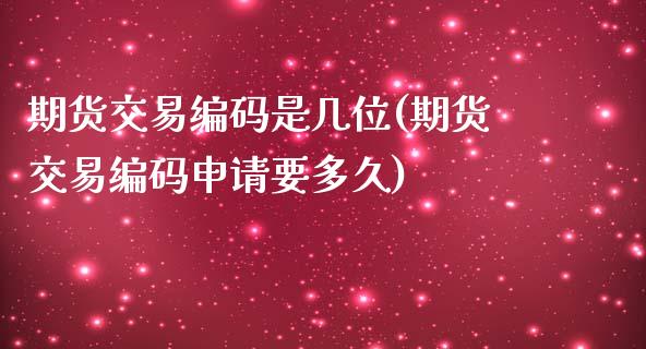 期货交易编码是几位(期货交易编码申请要多久)_内盘期货_第1张_期货直播室 期货交易编码是几位(期货交易编码申请要多久)_https://www.zghnxxa.com_内盘期货_第1张