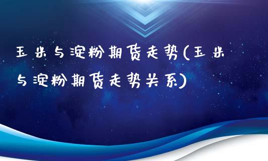 玉米与淀粉期货走势(玉米与淀粉期货走势关系)_https://www.zghnxxa.com_期货直播室_第1张