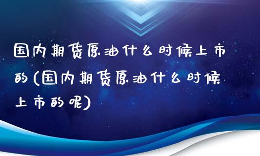 国内期货原油什么时候上市的(国内期货原油什么时候上市的呢)_https://www.zghnxxa.com_国际期货_第1张
