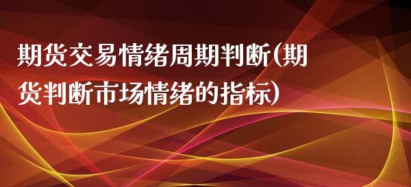 期货交易情绪周期判断(期货判断市场情绪的指标)_https://www.zghnxxa.com_内盘期货_第1张