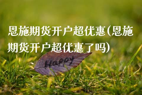 恩施期货开户超优惠(恩施期货开户超优惠了吗)_https://www.zghnxxa.com_黄金期货_第1张