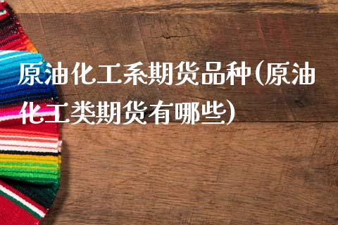 原油化工系期货品种(原油化工类期货有哪些)_国际期货_第1张_期货直播室 原油化工系期货品种(原油化工类期货有哪些)_https://www.zghnxxa.com_国际期货_第1张