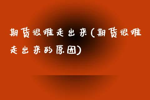 期货很难走出来(期货很难走出来的原因)_https://www.zghnxxa.com_内盘期货_第1张