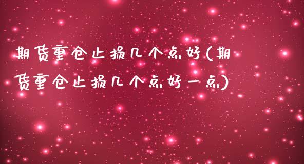 期货重仓止损几个点好(期货重仓止损几个点好一点)_https://www.zghnxxa.com_国际期货_第1张