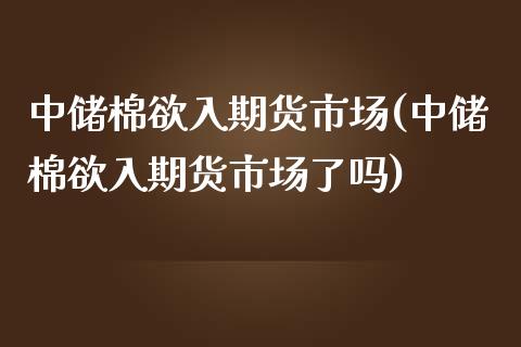 中储棉欲入期货市场(中储棉欲入期货市场了吗)_https://www.zghnxxa.com_内盘期货_第1张