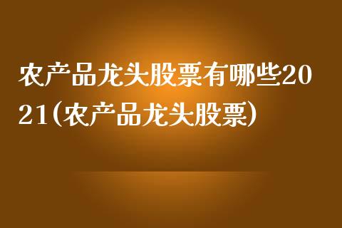 农产品龙头股票有哪些2021(农产品龙头股票)_黄金期货_第1张_期货直播室 农产品龙头股票有哪些2021(农产品龙头股票)_https://www.zghnxxa.com_黄金期货_第1张