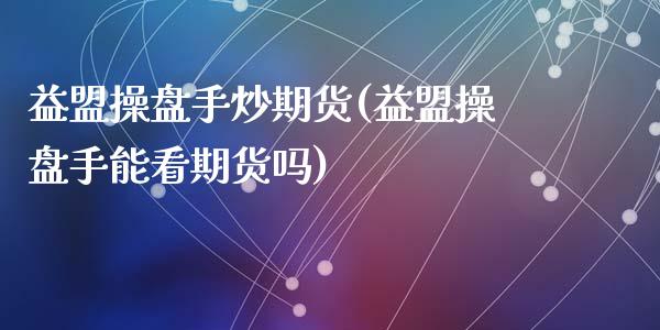 益盟操盘手炒期货(益盟操盘手能看期货吗)_https://www.zghnxxa.com_国际期货_第1张