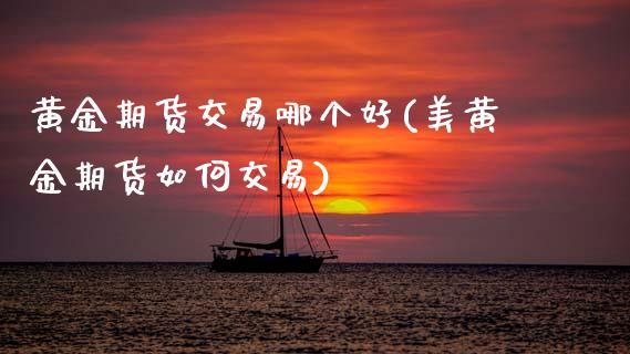黄金期货交易哪个好(美黄金期货如何交易)_黄金期货_第1张_期货直播室 黄金期货交易哪个好(美黄金期货如何交易)_https://www.zghnxxa.com_黄金期货_第1张