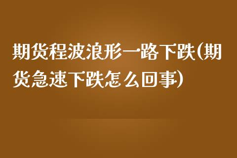 期货程波浪形一路下跌(期货急速下跌怎么回事)_https://www.zghnxxa.com_内盘期货_第1张
