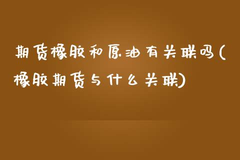 期货橡胶和原油有关联吗(橡胶期货与什么关联)_黄金期货_第1张_期货直播室 期货橡胶和原油有关联吗(橡胶期货与什么关联)_https://www.zghnxxa.com_黄金期货_第1张
