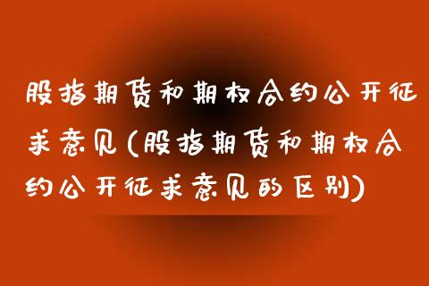 股指期货和期权合约公开征求意见(股指期货和期权合约公开征求意见的区别)_黄金期货_第1张_期货直播室 股指期货和期权合约公开征求意见(股指期货和期权合约公开征求意见的区别)_https://www.zghnxxa.com_黄金期货_第1张