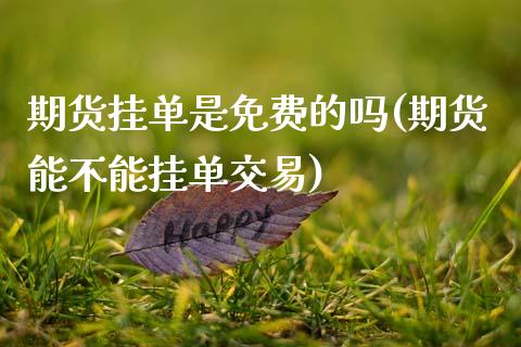 期货挂单是免费的吗(期货能不能挂单交易)_https://www.zghnxxa.com_黄金期货_第1张