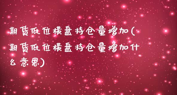 期货低位横盘持仓量增加(期货低位横盘持仓量增加什么意思)_https://www.zghnxxa.com_内盘期货_第1张