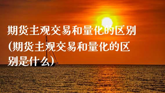 期货主观交易和量化的区别(期货主观交易和量化的区别是什么)_https://www.zghnxxa.com_期货直播室_第1张
