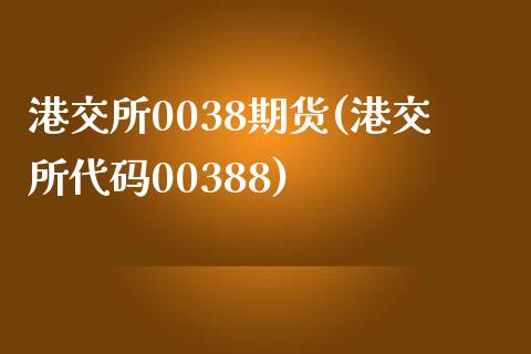 港交所0038期货(港交所代码00388)_国际期货_第1张_期货直播室 港交所0038期货(港交所代码00388)_https://www.zghnxxa.com_国际期货_第1张