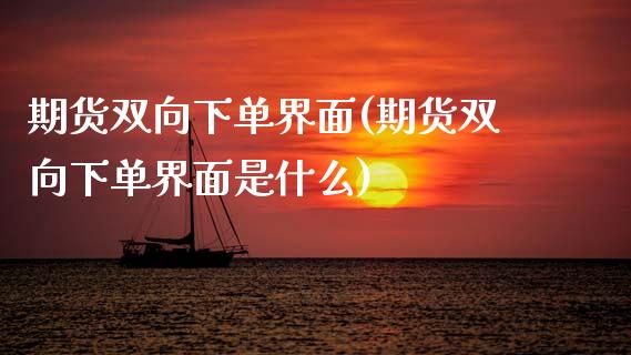 期货双向下单界面(期货双向下单界面是什么)_期货直播室_第1张_期货直播室 期货双向下单界面(期货双向下单界面是什么)_https://www.zghnxxa.com_期货直播室_第1张