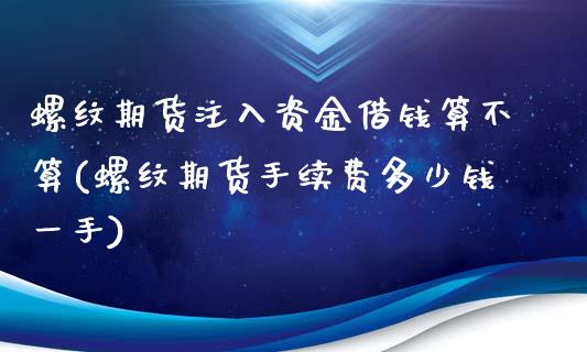 螺纹期货注入资金借钱算不算(螺纹期货手续费多少钱一手)_https://www.zghnxxa.com_黄金期货_第1张