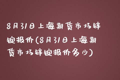 8月31日上海期货市场锌锭报价(8月31日上海期货市场锌锭报价多少)_黄金期货_第1张_期货直播室 8月31日上海期货市场锌锭报价(8月31日上海期货市场锌锭报价多少)_https://www.zghnxxa.com_黄金期货_第1张