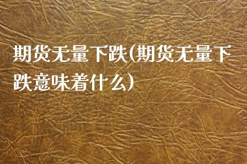 期货无量下跌(期货无量下跌意味着什么)_https://www.zghnxxa.com_国际期货_第1张