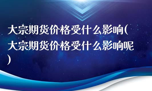 大宗期货价格受什么影响(大宗期货价格受什么影响呢)_https://www.zghnxxa.com_黄金期货_第1张
