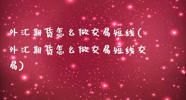 外汇期货怎么做交易短线(外汇期货怎么做交易短线交易)_https://www.zghnxxa.com_黄金期货_第1张