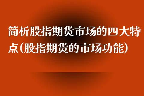 简析股指期货市场的四大特点(股指期货的市场功能)_https://www.zghnxxa.com_国际期货_第1张