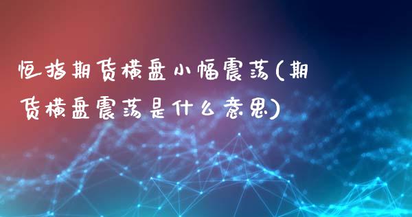 恒指期货横盘小幅震荡(期货横盘震荡是什么意思)_国际期货_第1张_期货直播室 恒指期货横盘小幅震荡(期货横盘震荡是什么意思)_https://www.zghnxxa.com_国际期货_第1张