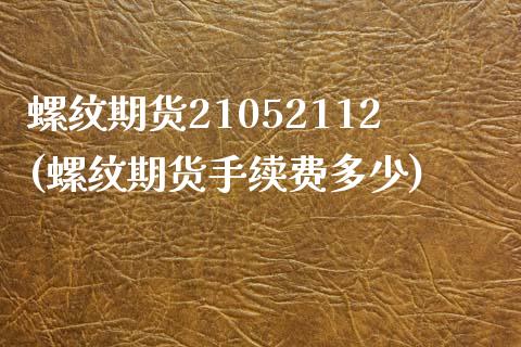 螺纹期货21052112(螺纹期货手续费多少)_https://www.zghnxxa.com_黄金期货_第1张