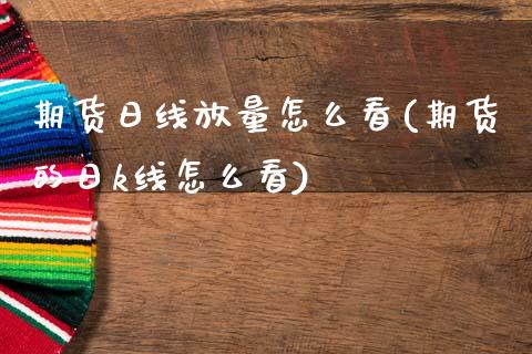 期货日线放量怎么看(期货的日k线怎么看)_期货直播室_第1张_期货直播室 期货日线放量怎么看(期货的日k线怎么看)_https://www.zghnxxa.com_期货直播室_第1张