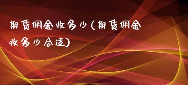 期货佣金收多少(期货佣金收多少合适)_国际期货_第1张_期货直播室 期货佣金收多少(期货佣金收多少合适)_https://www.zghnxxa.com_国际期货_第1张