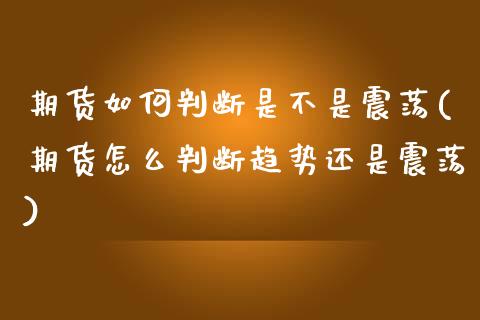 期货如何判断是不是震荡(期货怎么判断趋势还是震荡)_https://www.zghnxxa.com_国际期货_第1张