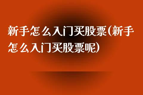 新手怎么入门买股票(新手怎么入门买股票呢)_https://www.zghnxxa.com_内盘期货_第1张